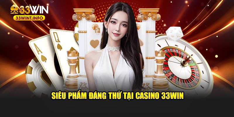 Siêu phẩm đáng thử tại casino 33WIN